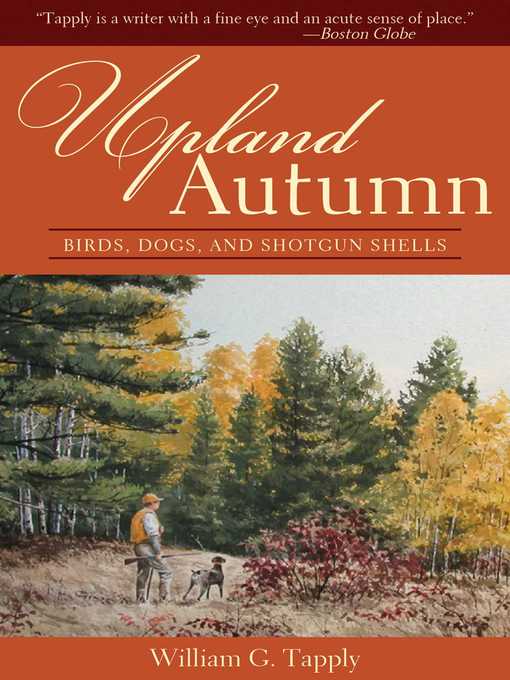 Title details for Upland Autumn: Birds, Dogs, and Shotgun Shells by William G. Tapply - Available